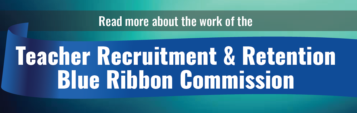 Read more about the work of the Teacher Recruitment and Retention Blue Ribbon Commission