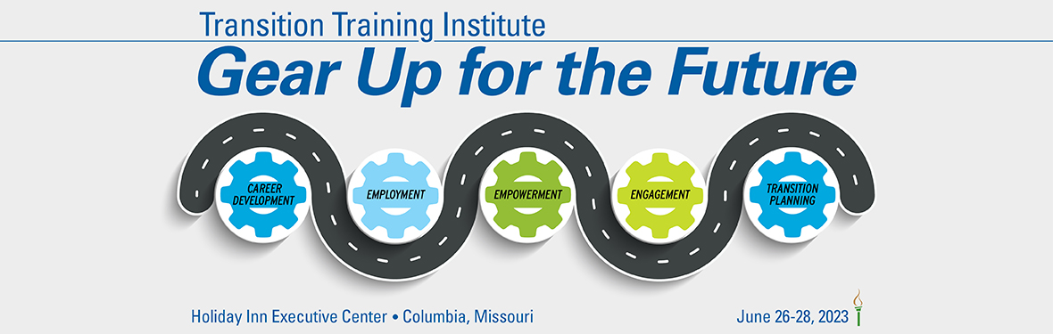 Transition Training Institute: Gear Up for the Future - Career Development, Employment, Empowerment, Engagement, Transition Planning - Holiday Inn Executive Center, Columbia Missouri, June 26-28, 2023