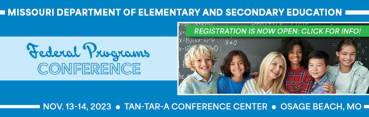 Missouri Department of Elementary and Secondary Education, Federal Programs Conference. Registration is now open: click the banner for more info! November 13-14, 2023, Tan-Tar-A Conference Center, Osage Beach, Missouri