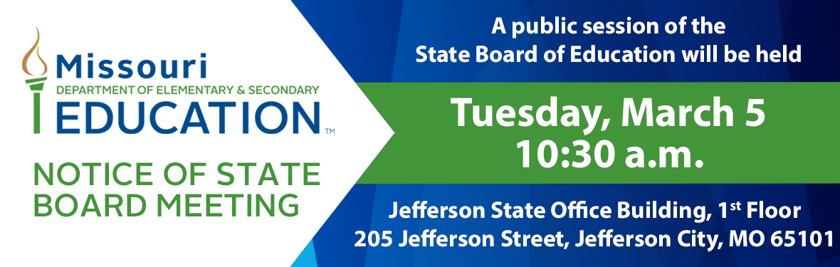 A public session of the State Board of Education will be held on Tuesday, March 5, 10:30 a.m. Jefferson State Office Building, 1st Floor, 205 Jefferson Street, Jefferson City, 65101